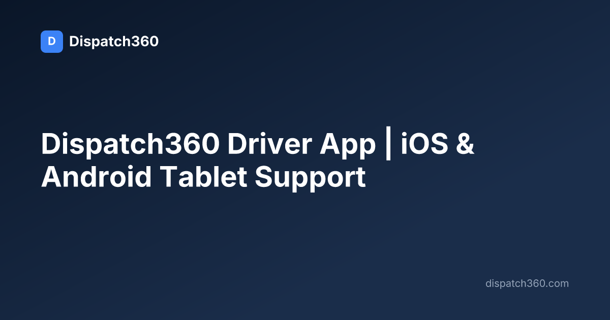 Dispatch360 Driver App | iOS & Android Tablet Support